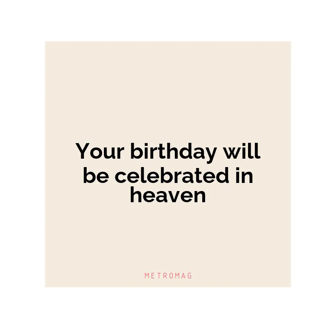 Your birthday will be celebrated in heaven