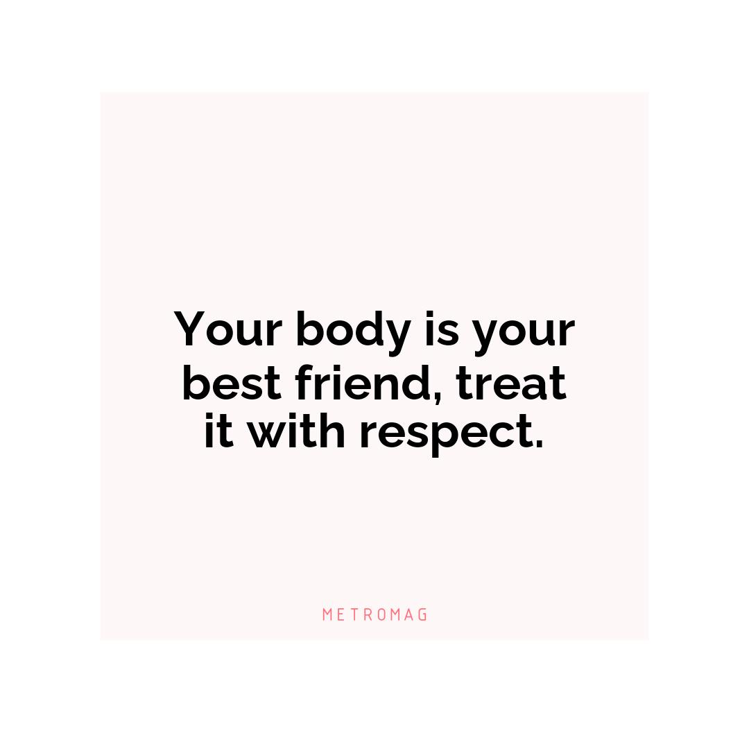 Your body is your best friend, treat it with respect.