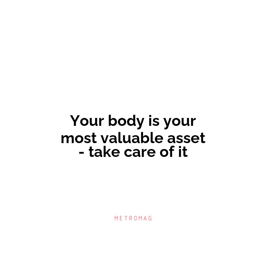 Your body is your most valuable asset - take care of it