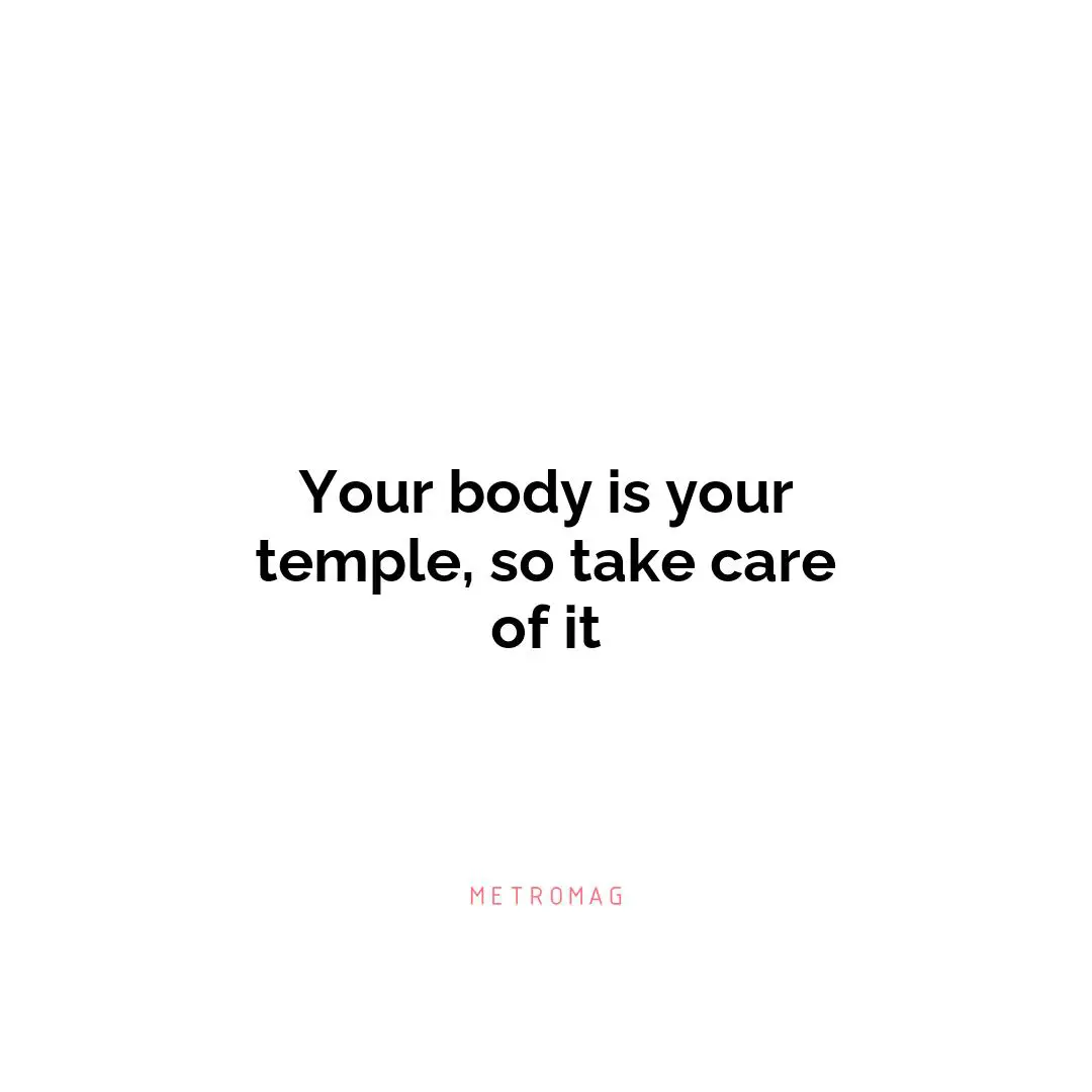 Your body is your temple, so take care of it