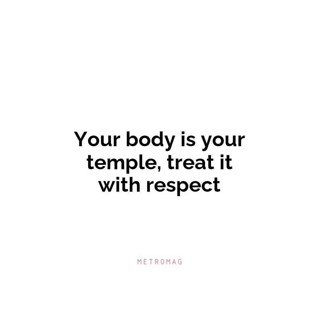 Your body is your temple, treat it with respect