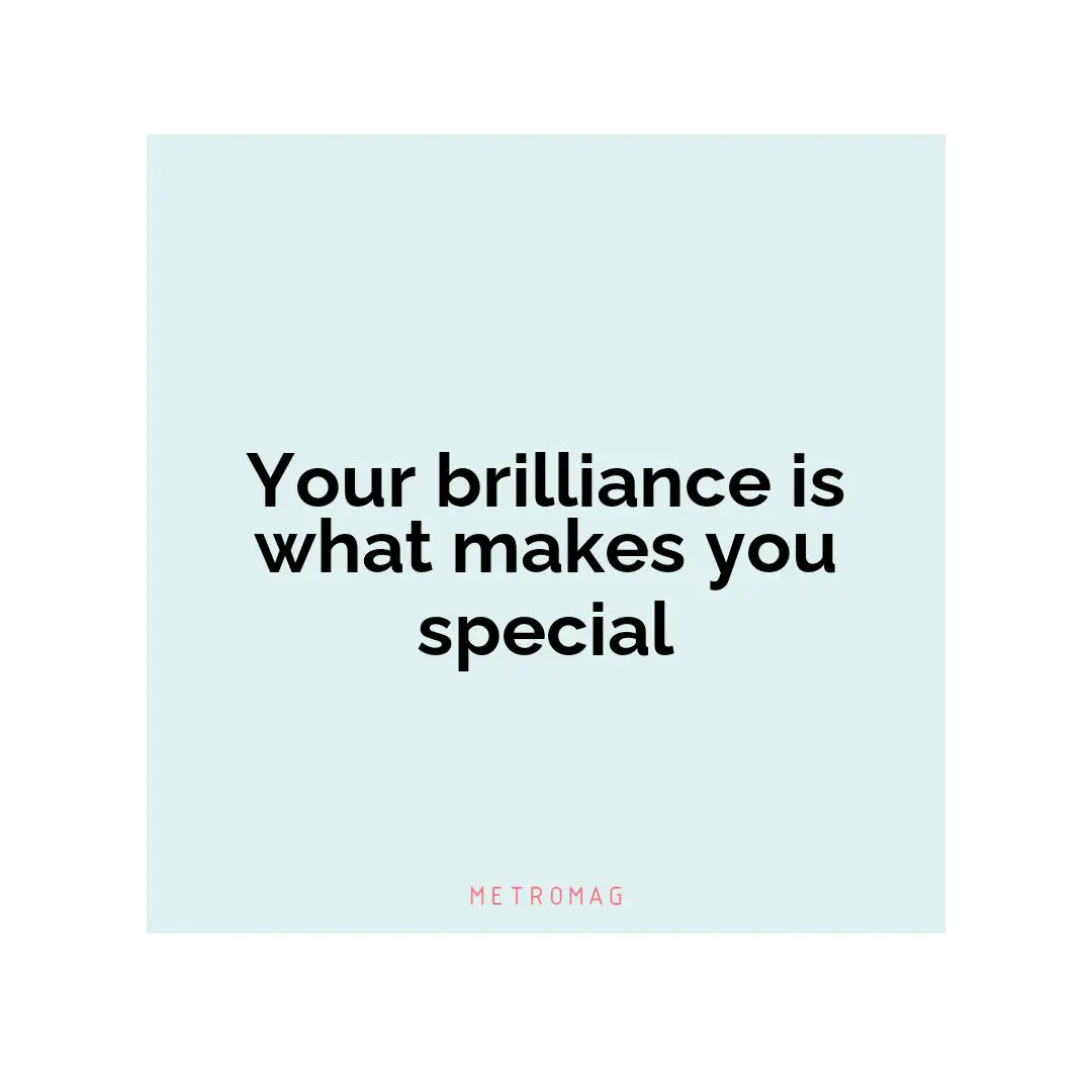 Your brilliance is what makes you special