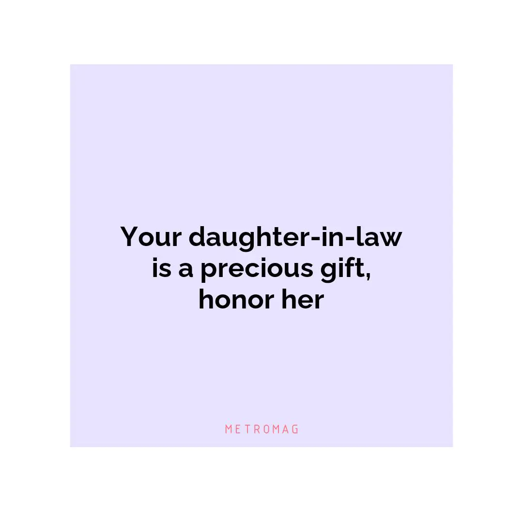 Your daughter-in-law is a precious gift, honor her
