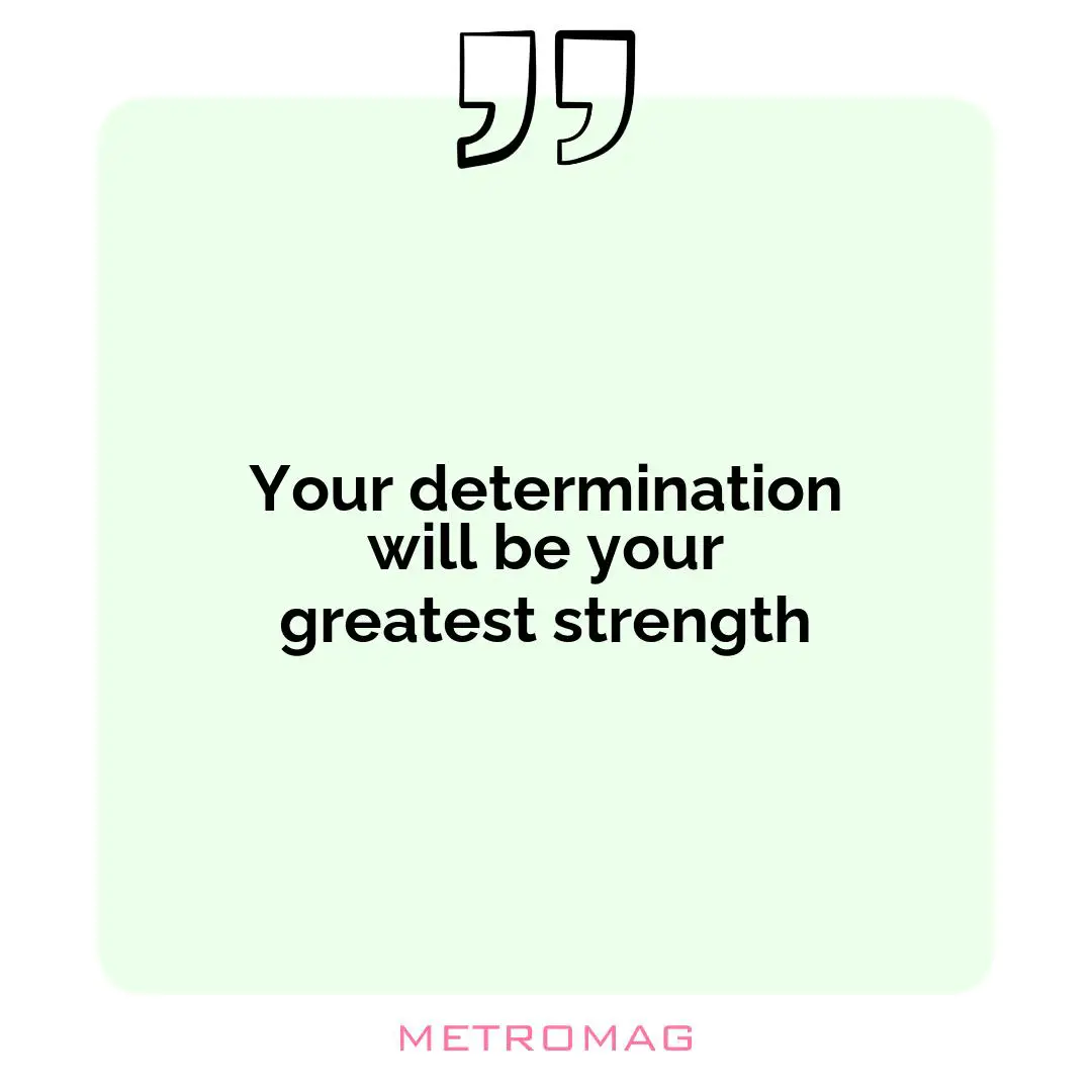 Your determination will be your greatest strength