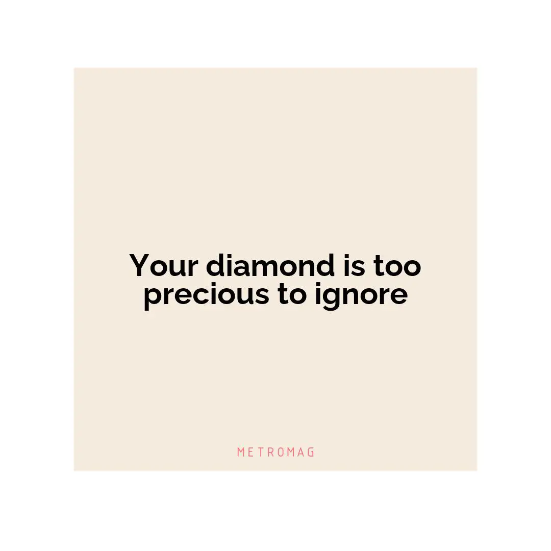 Your diamond is too precious to ignore