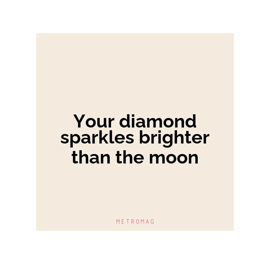 Your diamond sparkles brighter than the moon