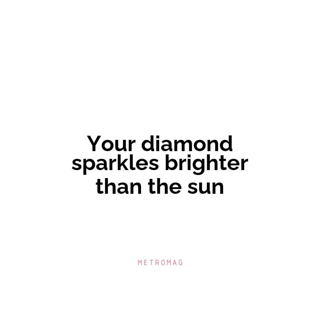 Your diamond sparkles brighter than the sun