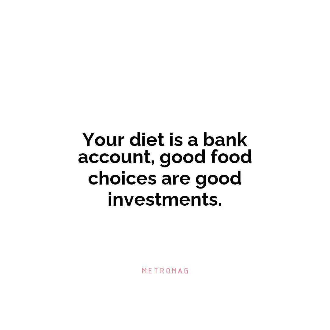 Your diet is a bank account, good food choices are good investments.