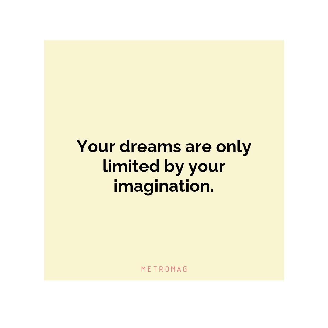 Your dreams are only limited by your imagination.