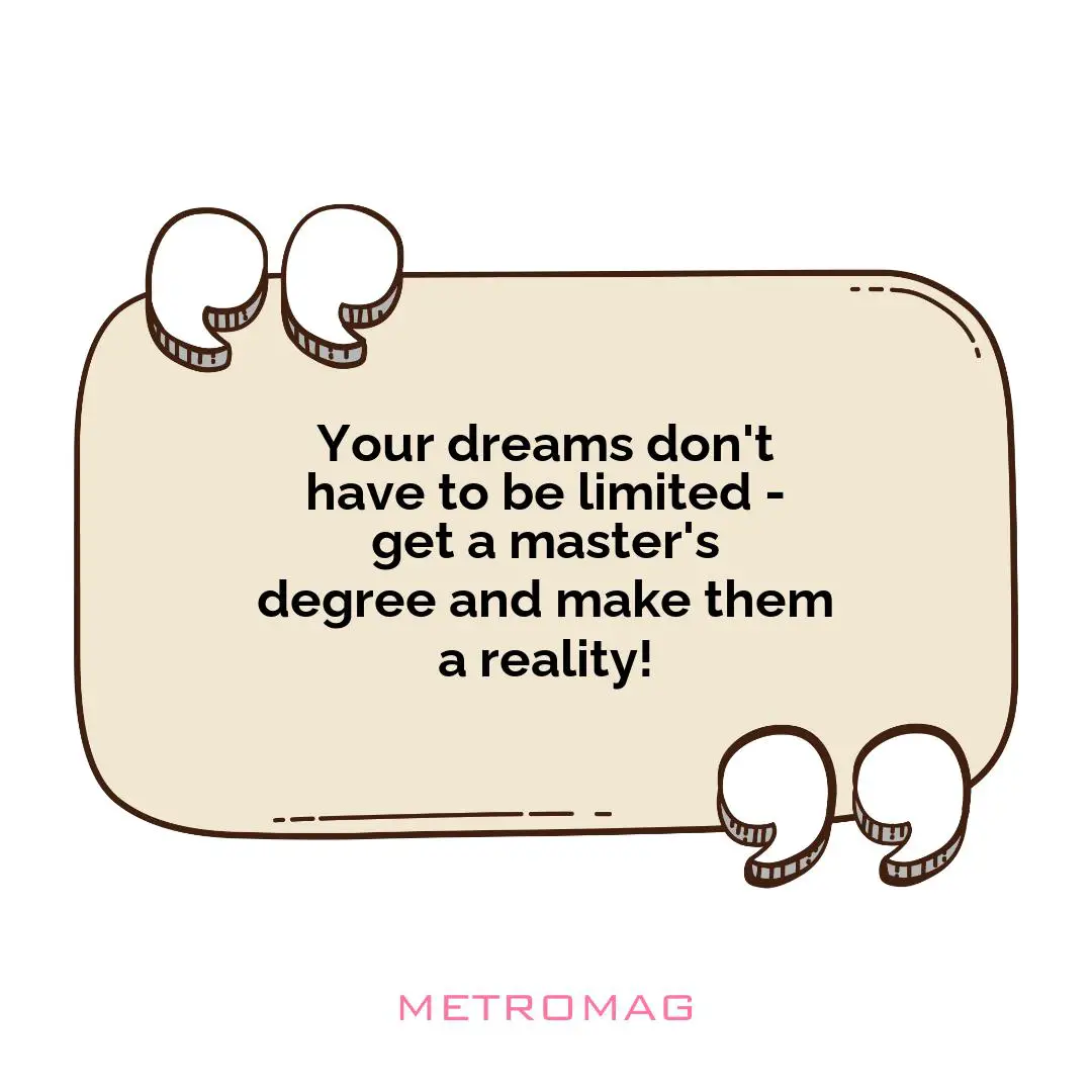 Your dreams don't have to be limited - get a master's degree and make them a reality!