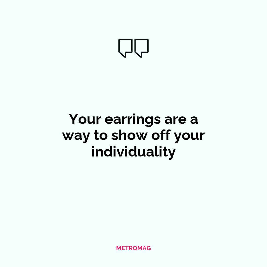 Your earrings are a way to show off your individuality