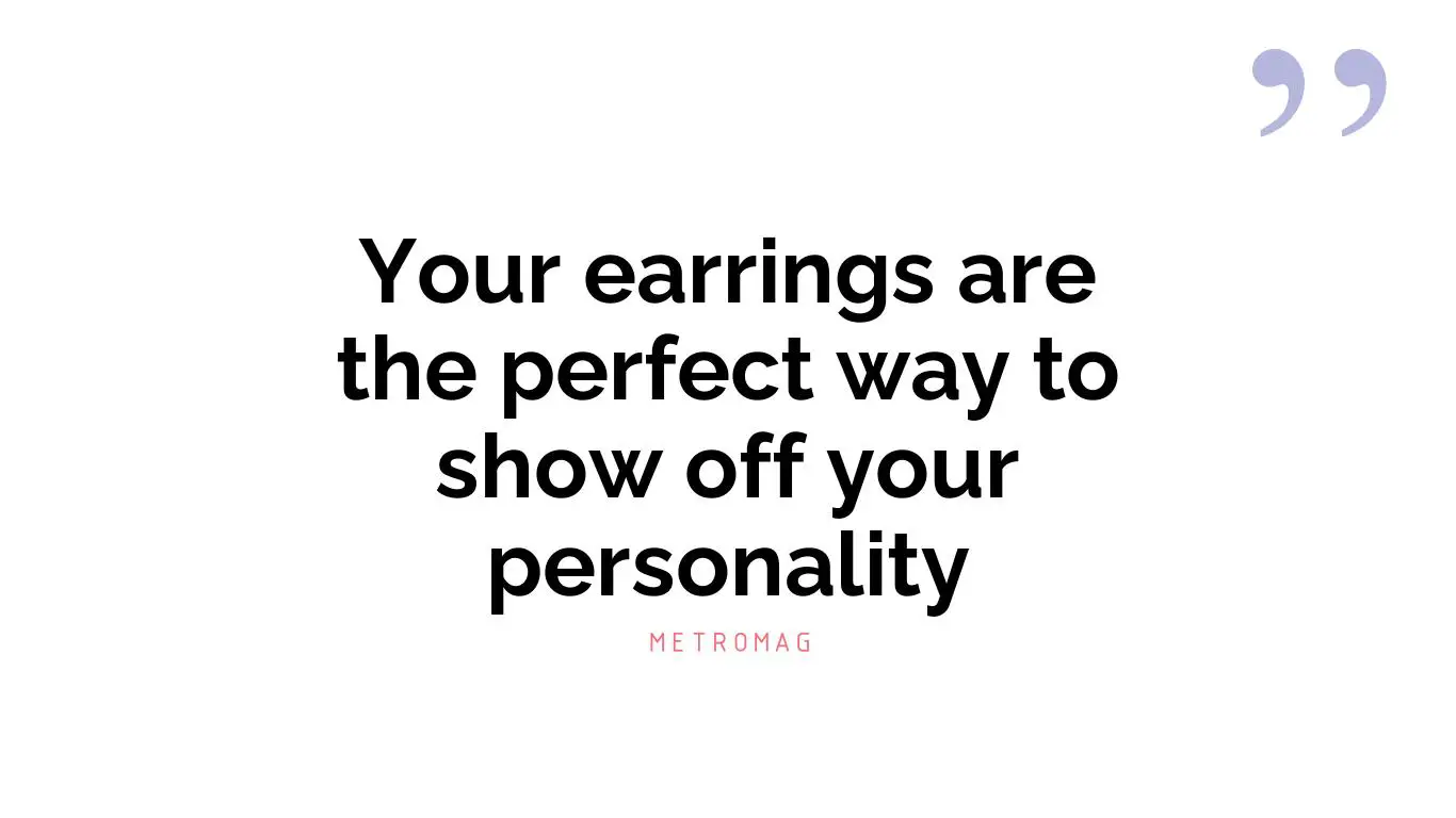 Your earrings are the perfect way to show off your personality