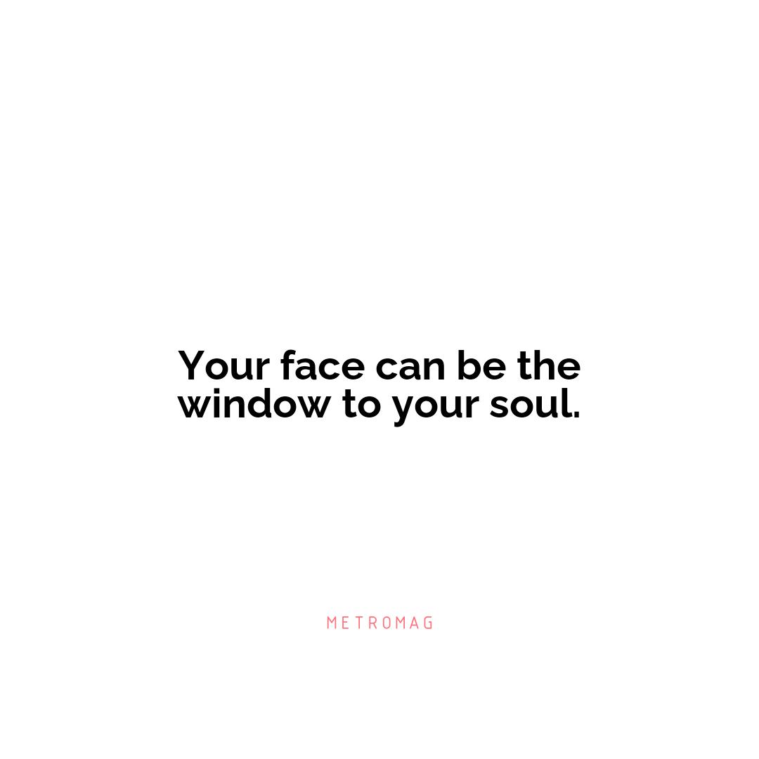 Your face can be the window to your soul.