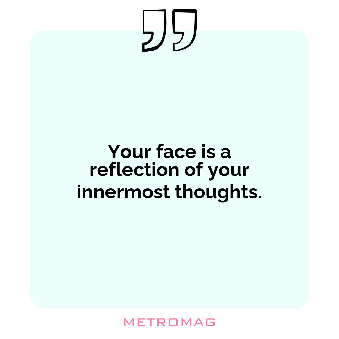 Your face is a reflection of your innermost thoughts.