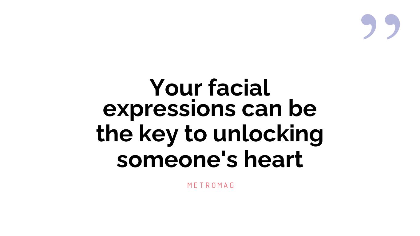 Your facial expressions can be the key to unlocking someone's heart