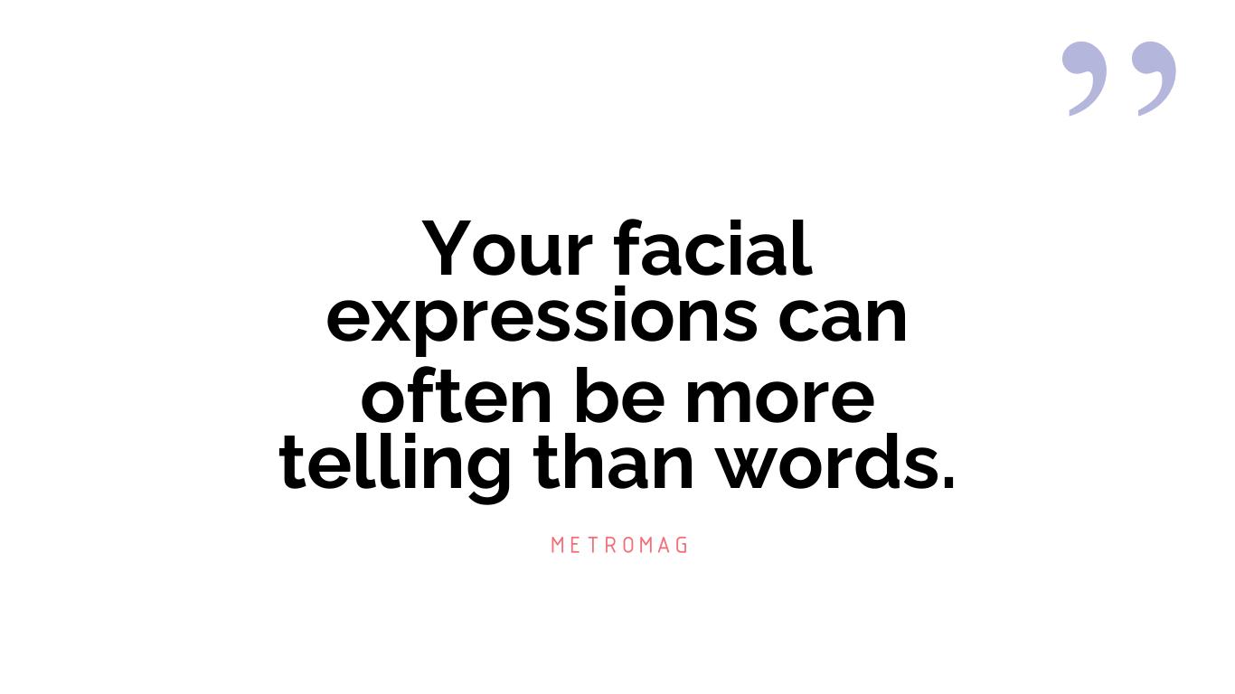 Your facial expressions can often be more telling than words.