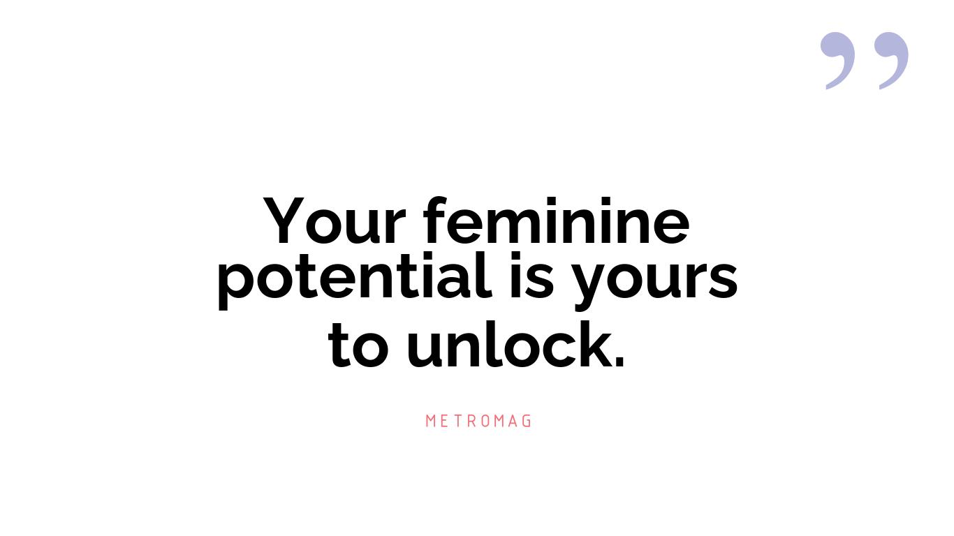Your feminine potential is yours to unlock.