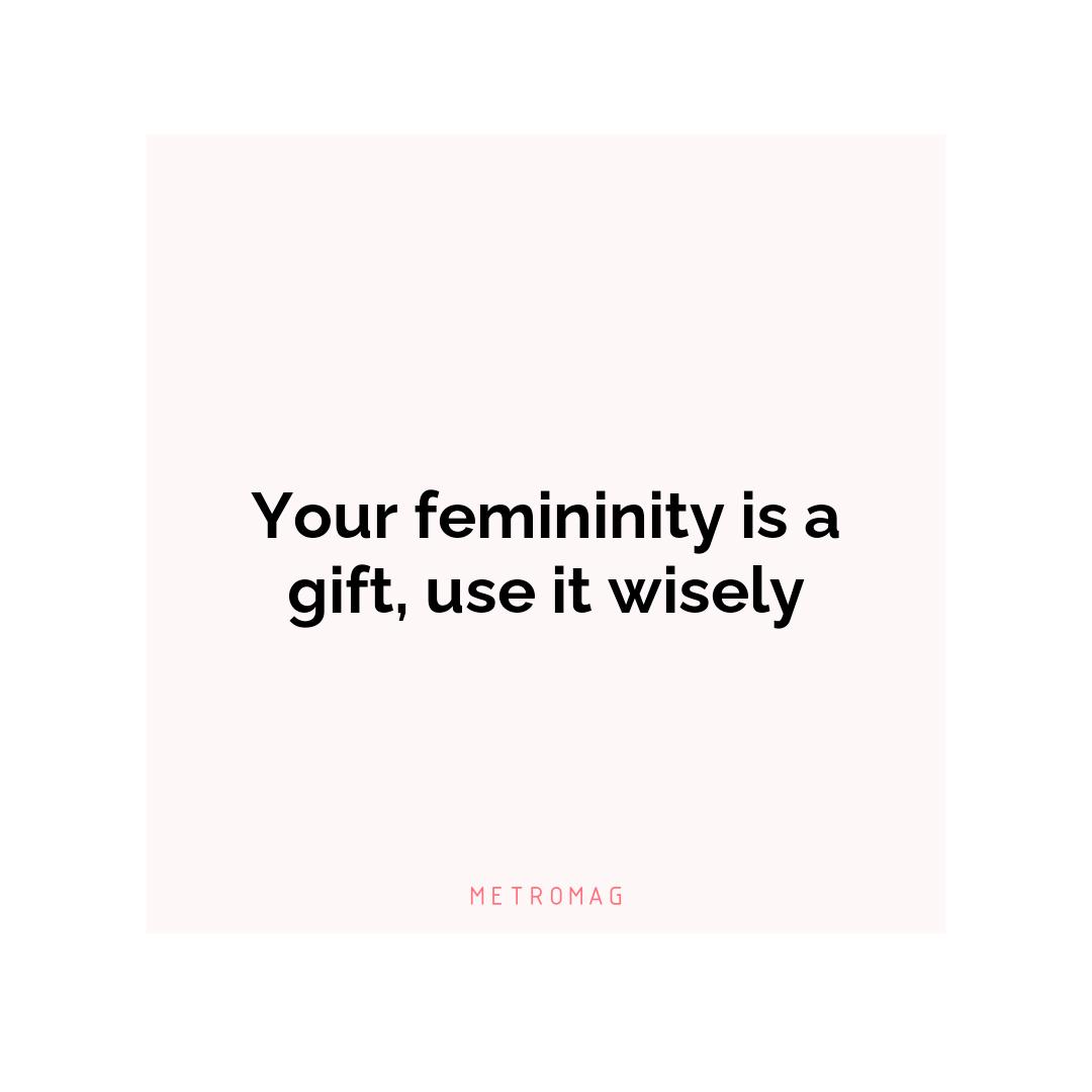 Your femininity is a gift, use it wisely