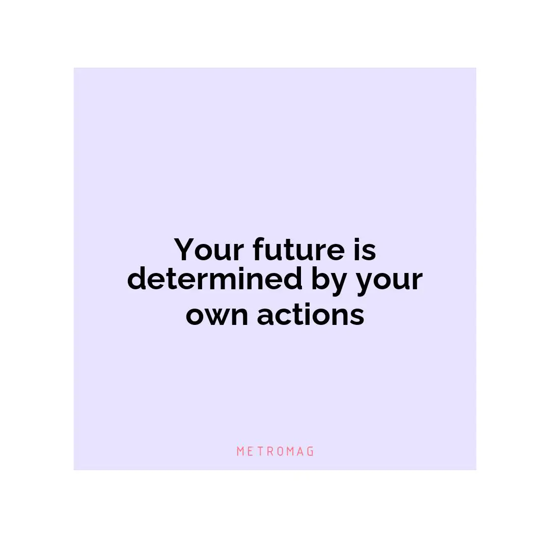 Your future is determined by your own actions