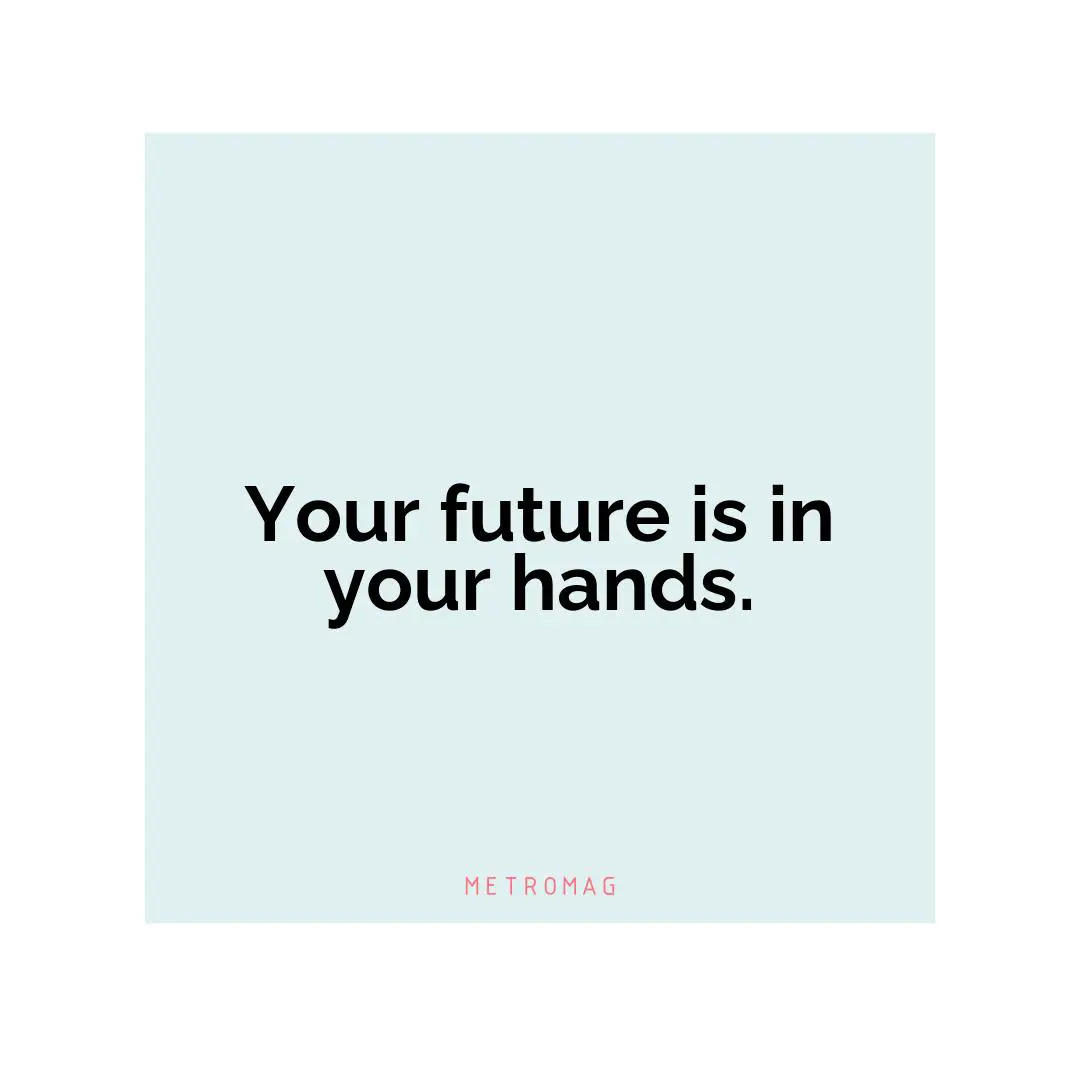 Your future is in your hands.