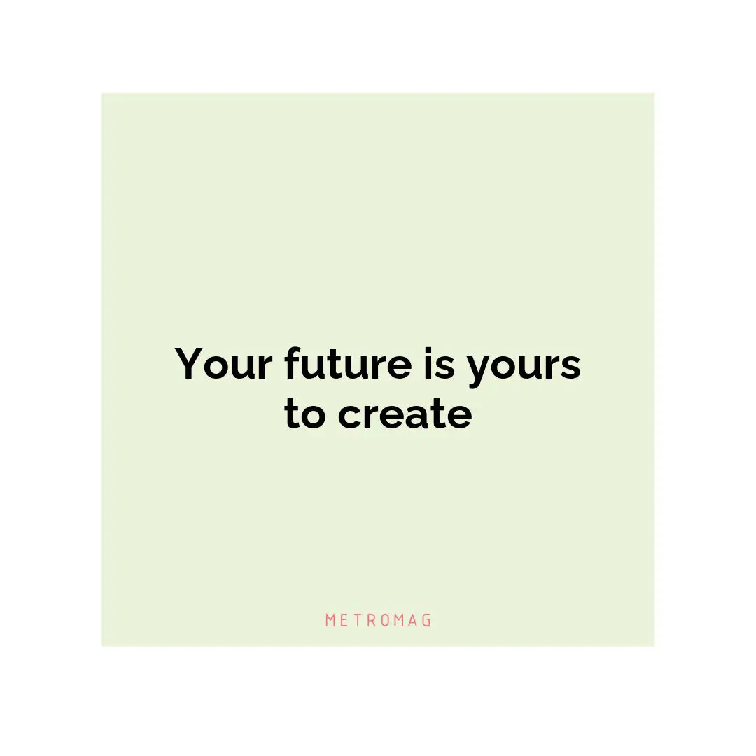 Your future is yours to create
