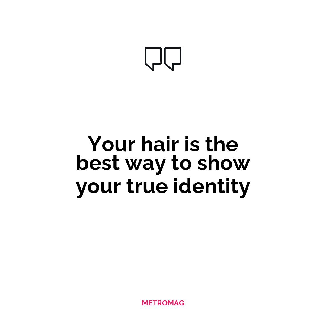 Your hair is the best way to show your true identity