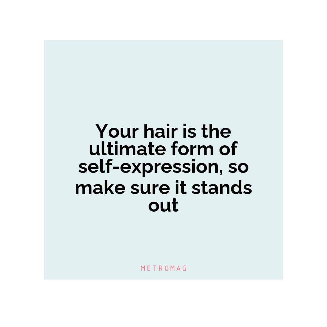 Your hair is the ultimate form of self-expression, so make sure it stands out