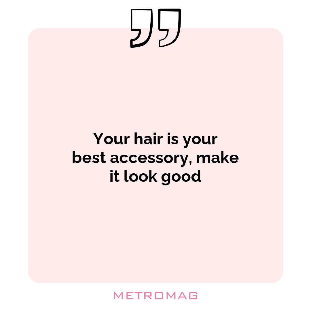 Your hair is your best accessory, make it look good