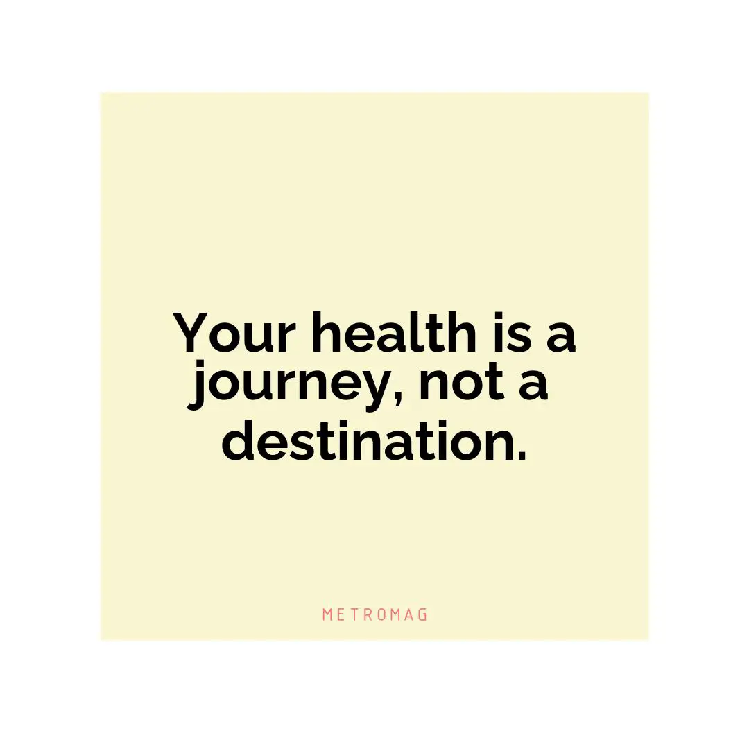 Your health is a journey, not a destination.