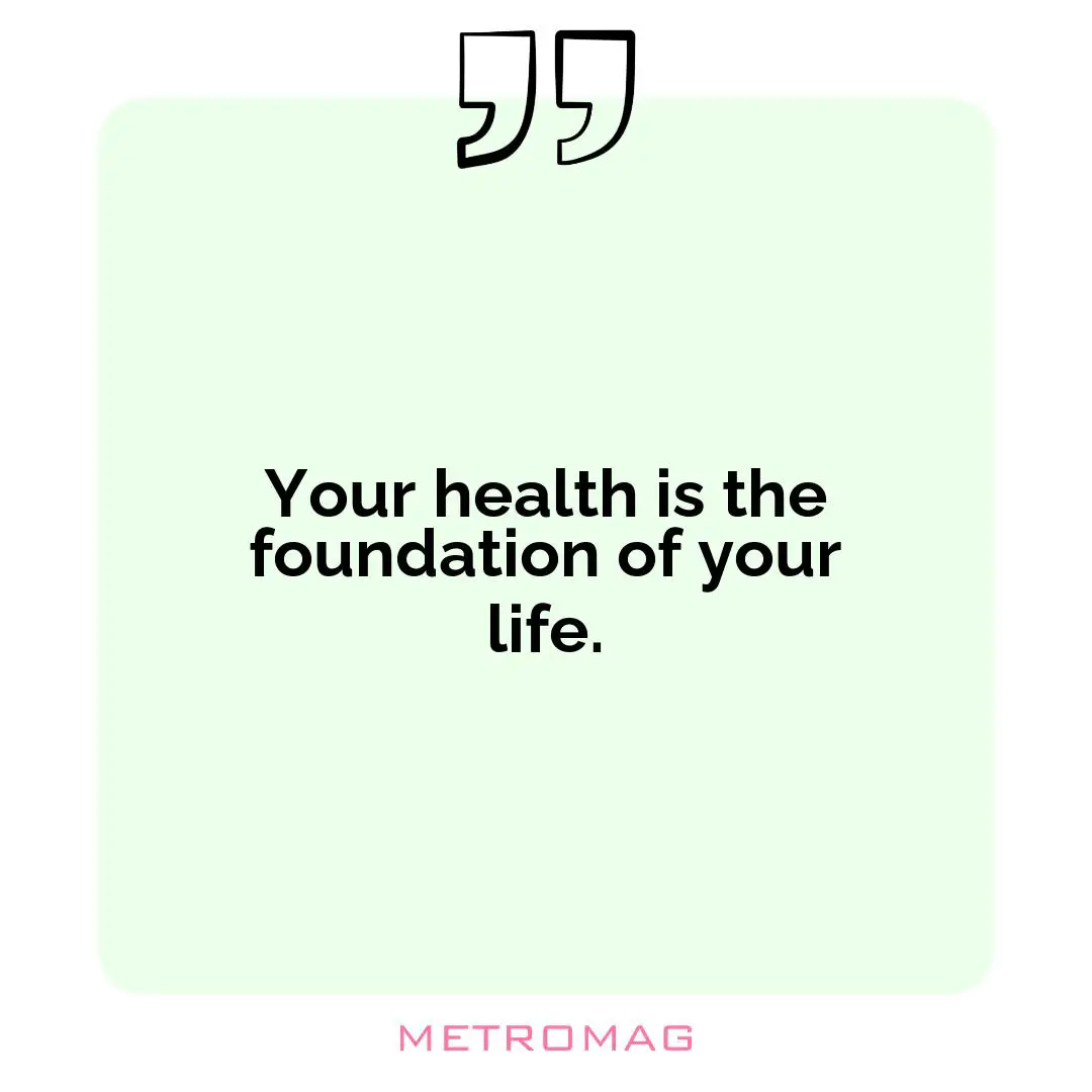 Your health is the foundation of your life.