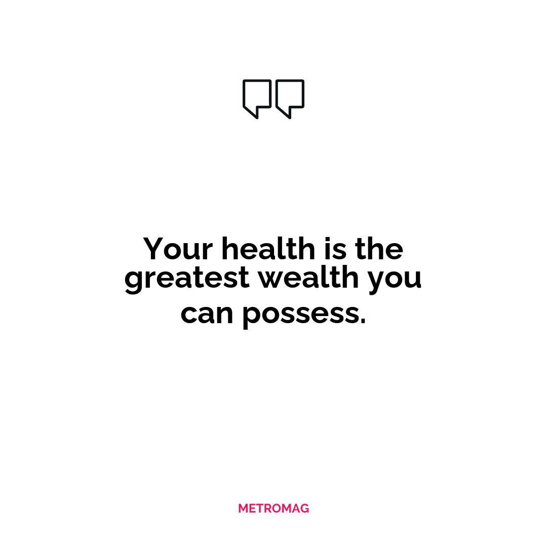 Your health is the greatest wealth you can possess.