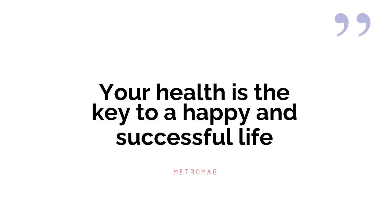 Your health is the key to a happy and successful life