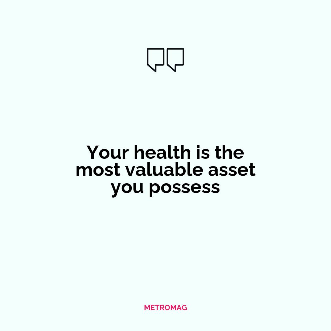 Your health is the most valuable asset you possess
