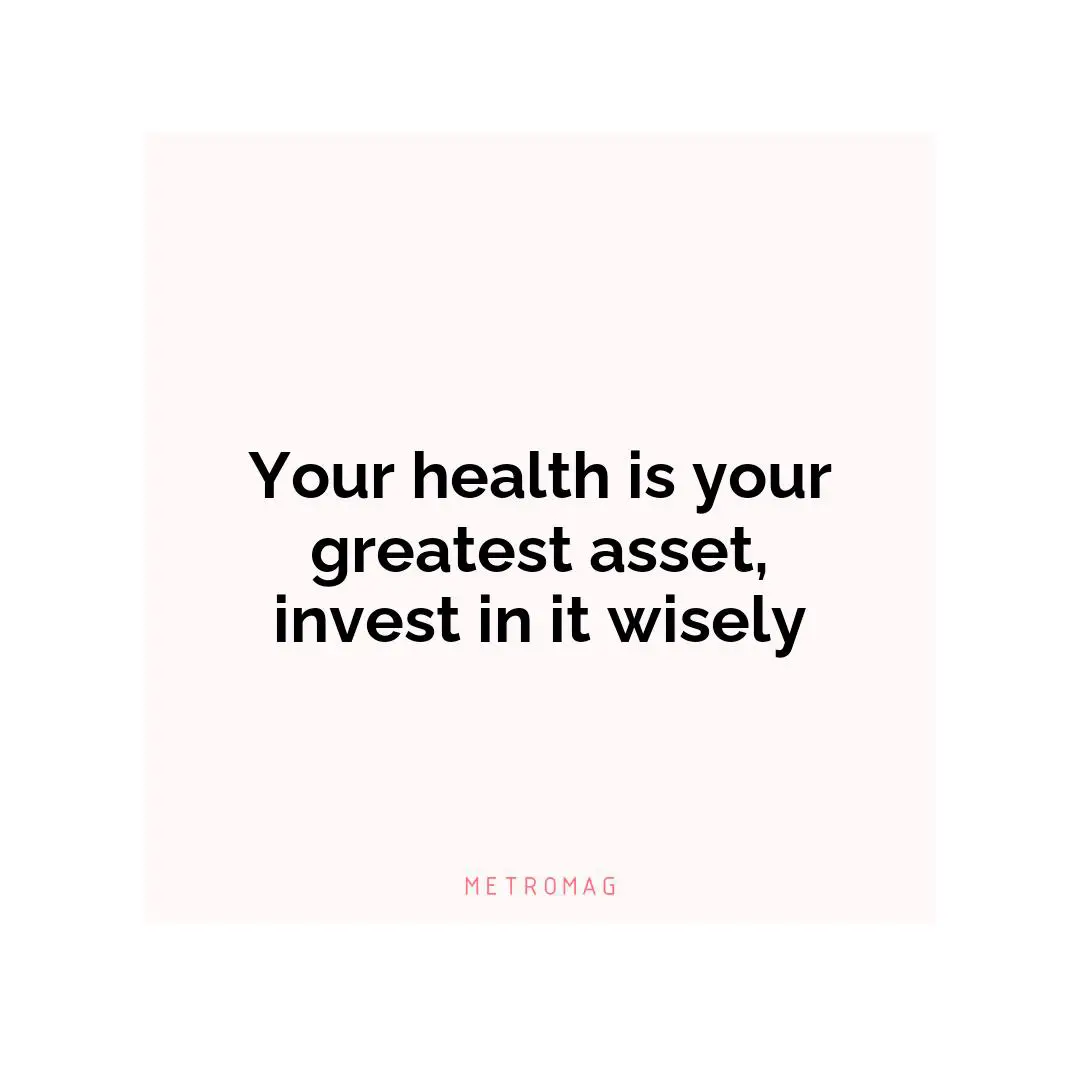 Your health is your greatest asset, invest in it wisely