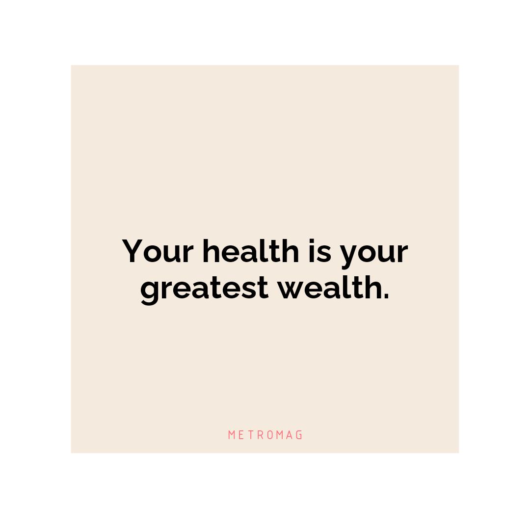 Your health is your greatest wealth.