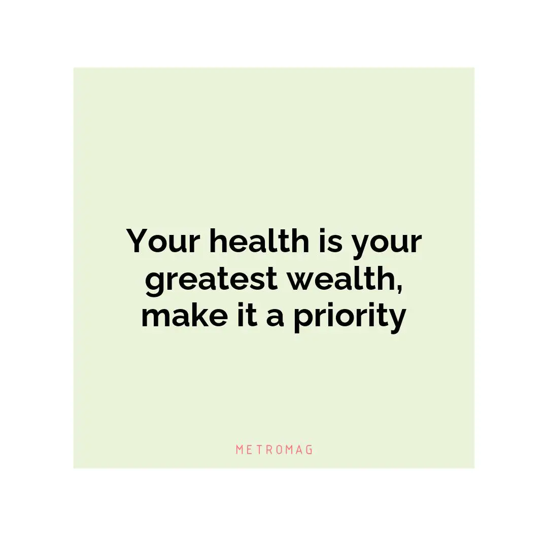 Your health is your greatest wealth, make it a priority