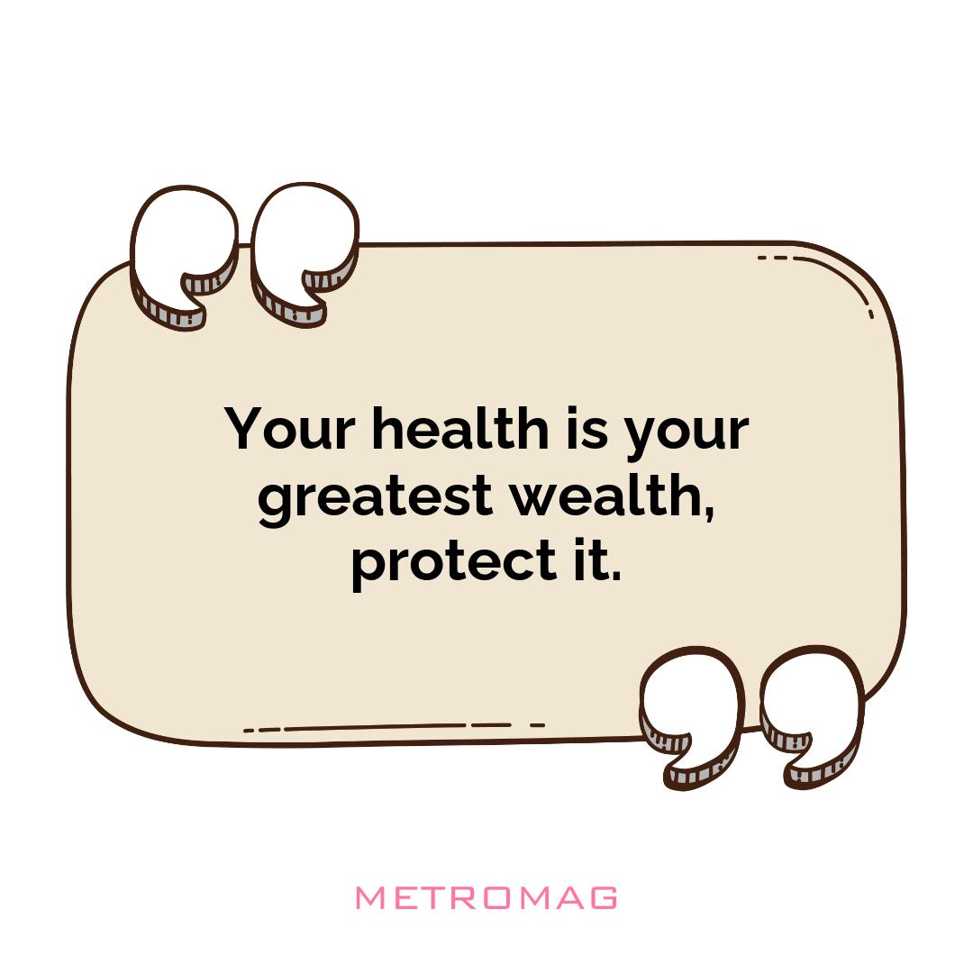 Your health is your greatest wealth, protect it.