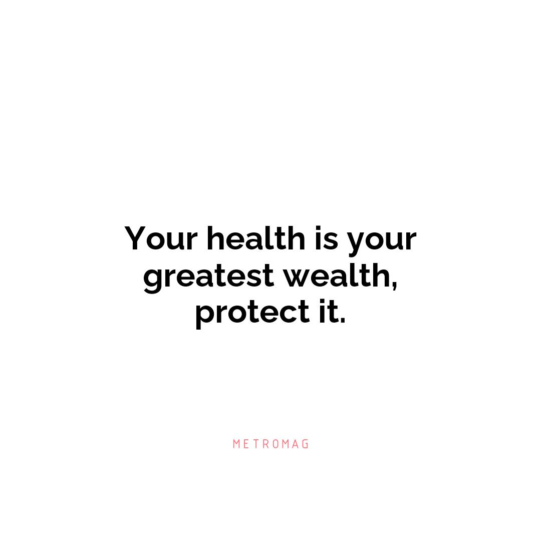 Your health is your greatest wealth, protect it.