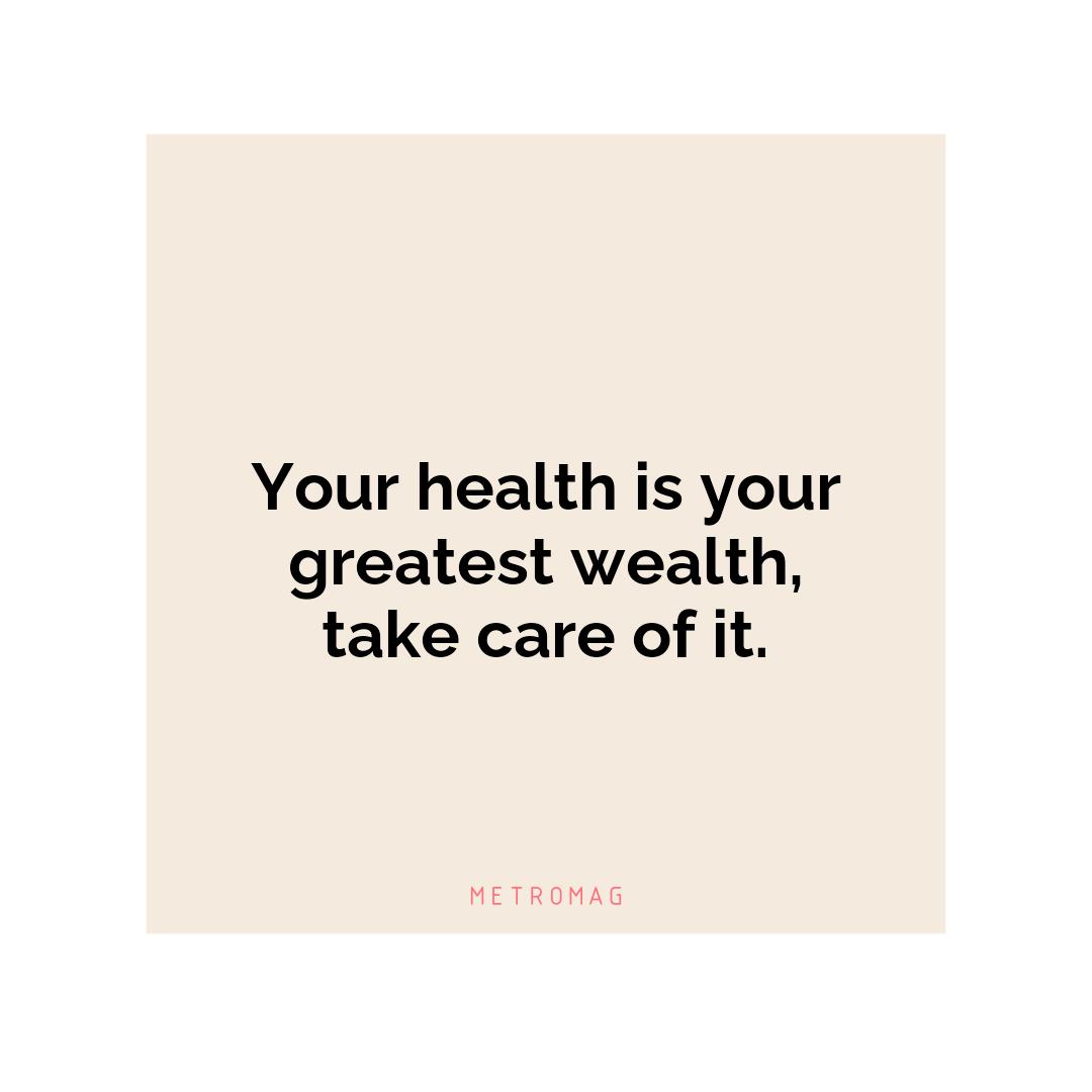 Your health is your greatest wealth, take care of it.