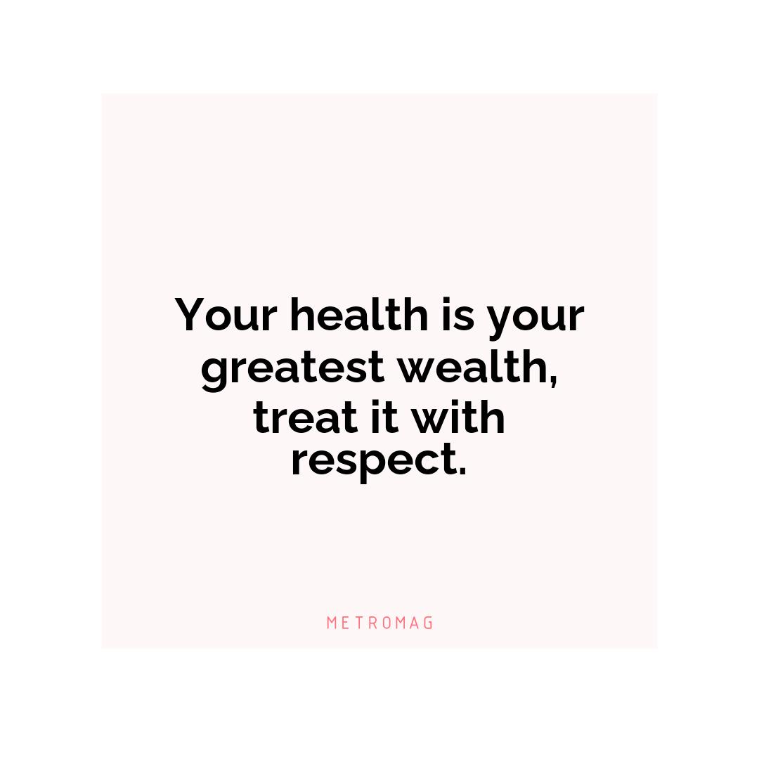 Your health is your greatest wealth, treat it with respect.