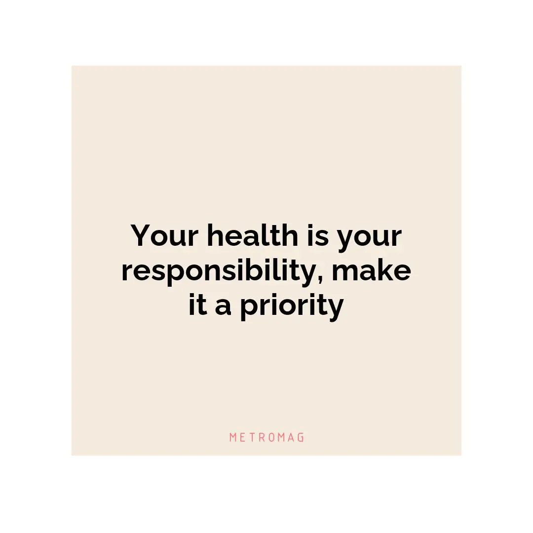 Your health is your responsibility, make it a priority