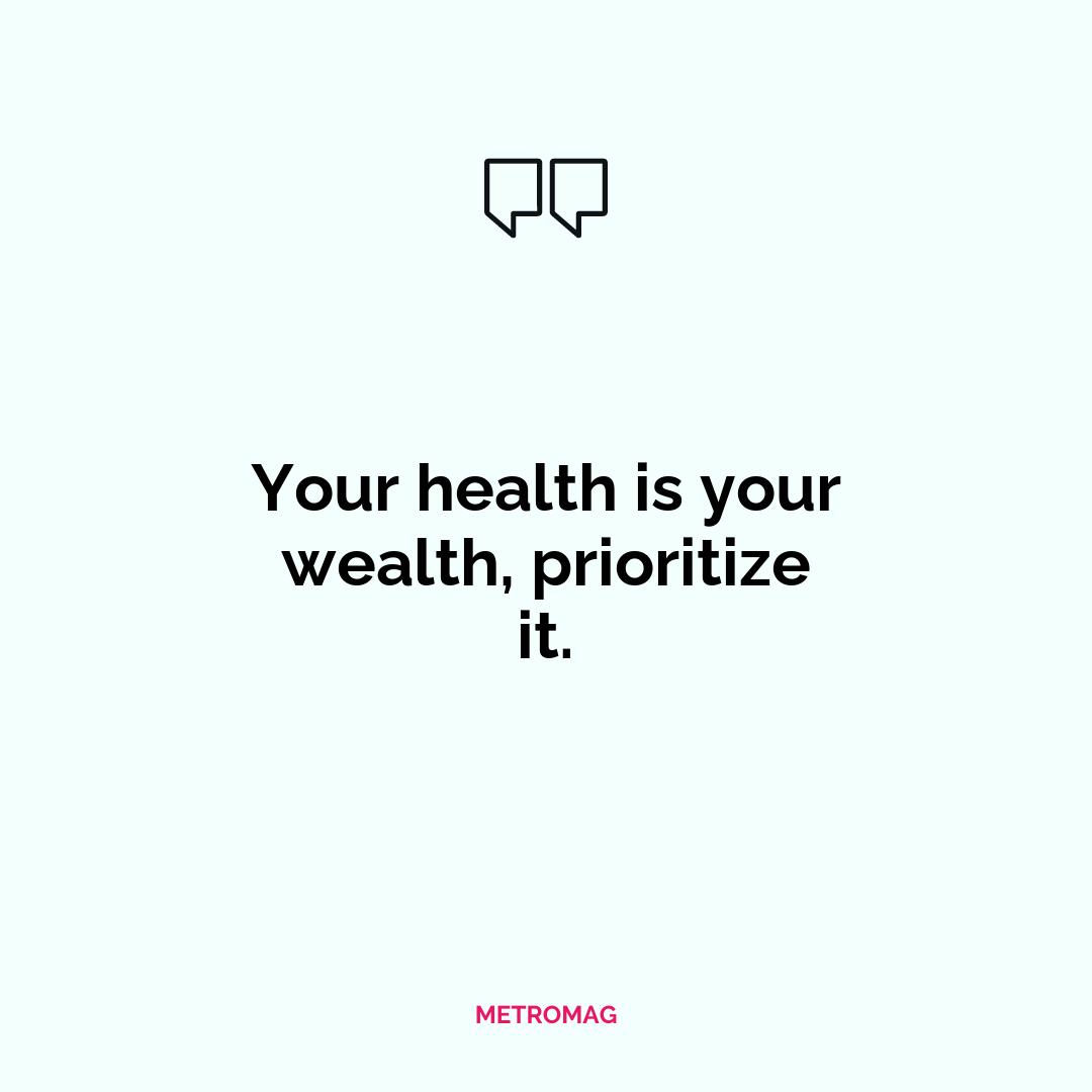 Your health is your wealth, prioritize it.