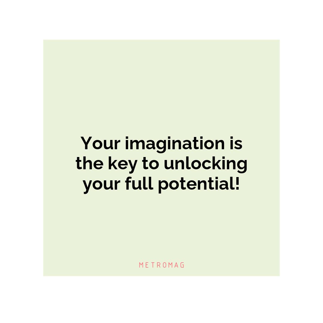 Your imagination is the key to unlocking your full potential!