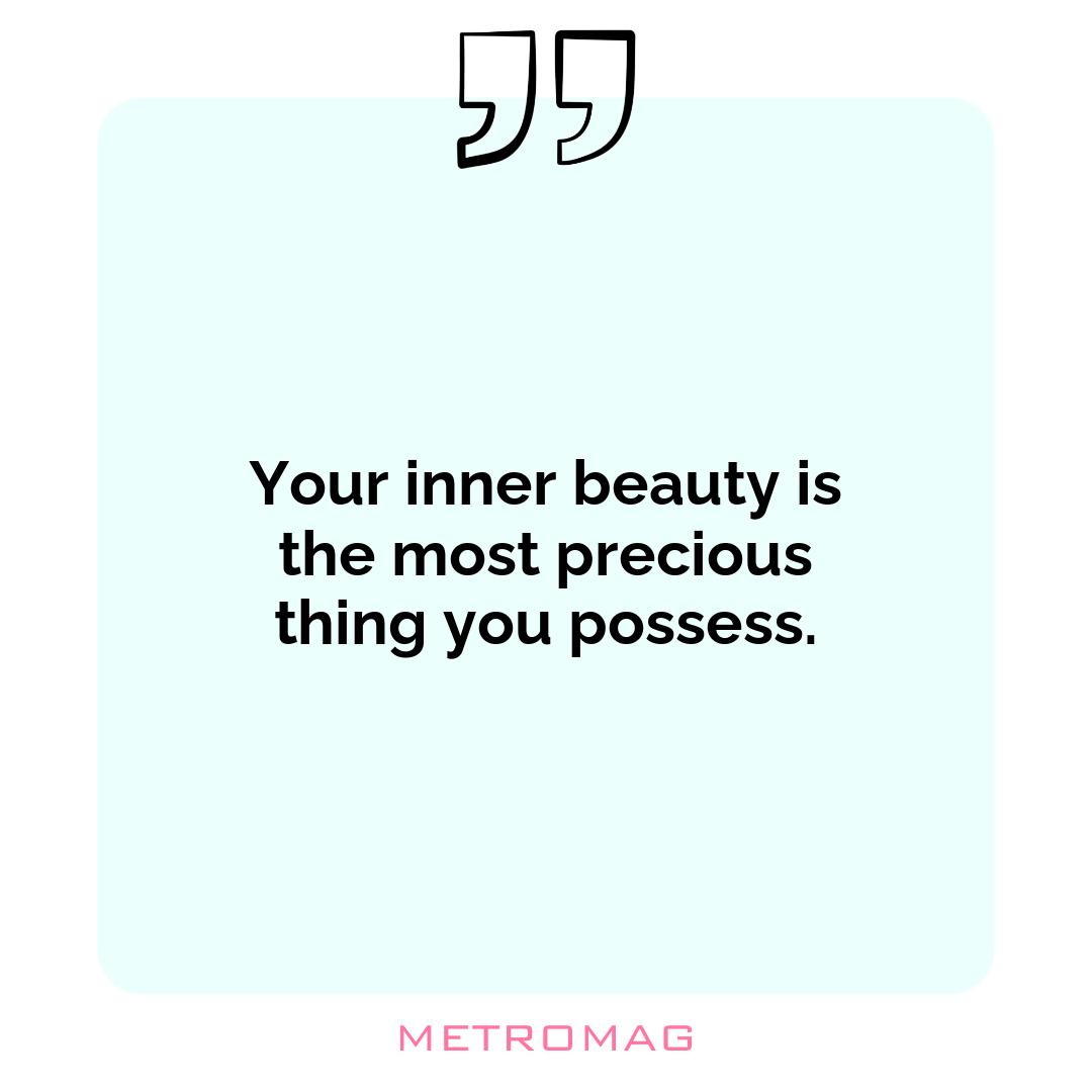 Your inner beauty is the most precious thing you possess.