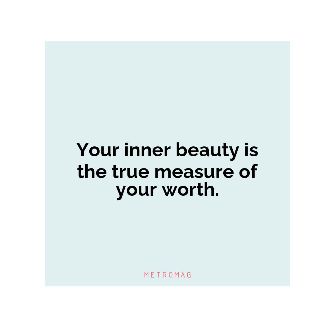 Your inner beauty is the true measure of your worth.