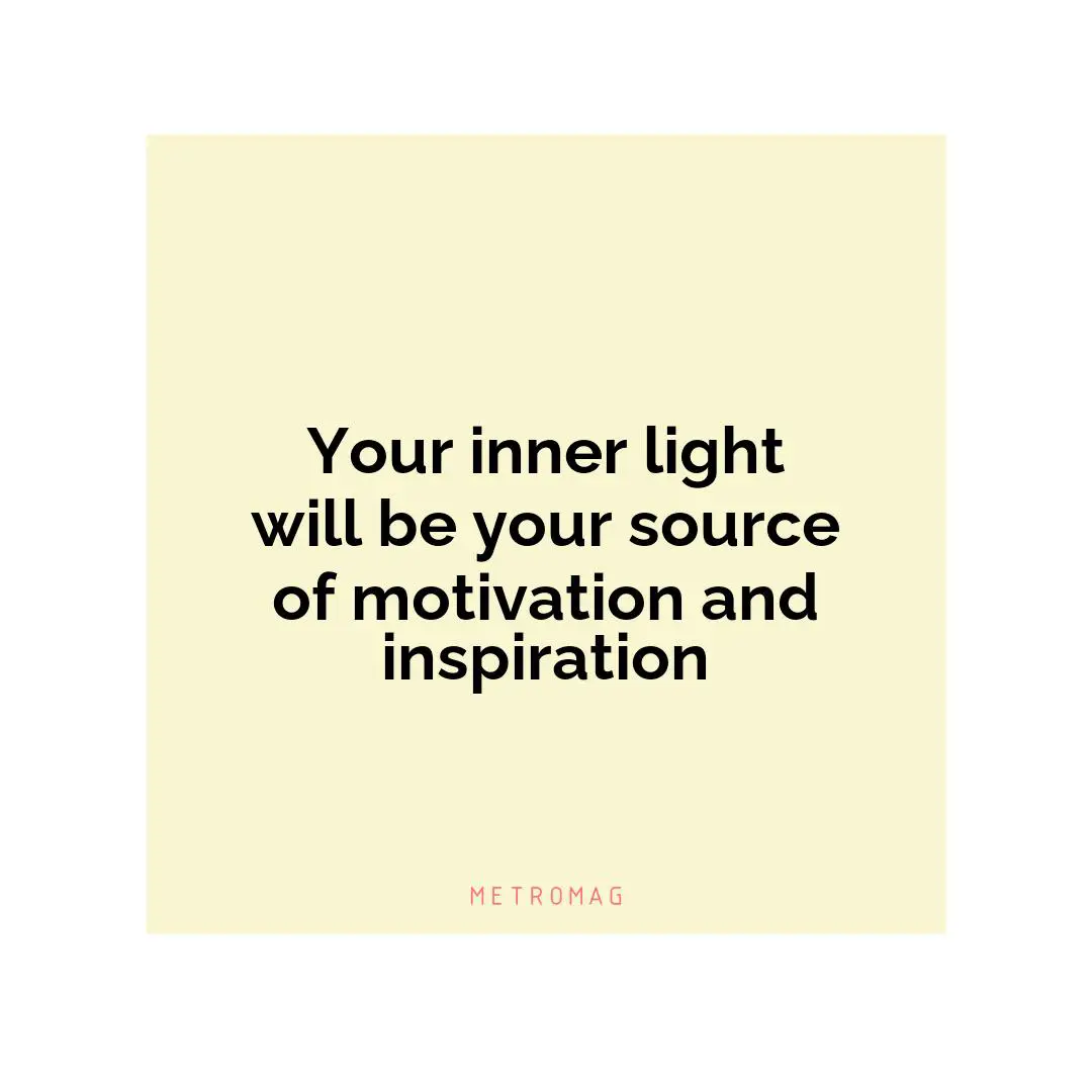 Your inner light will be your source of motivation and inspiration