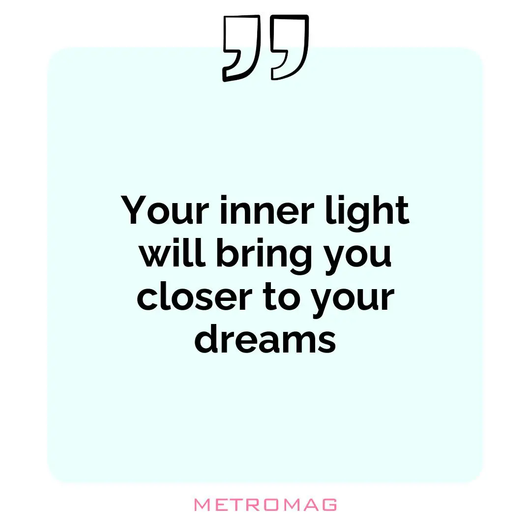 Your inner light will bring you closer to your dreams