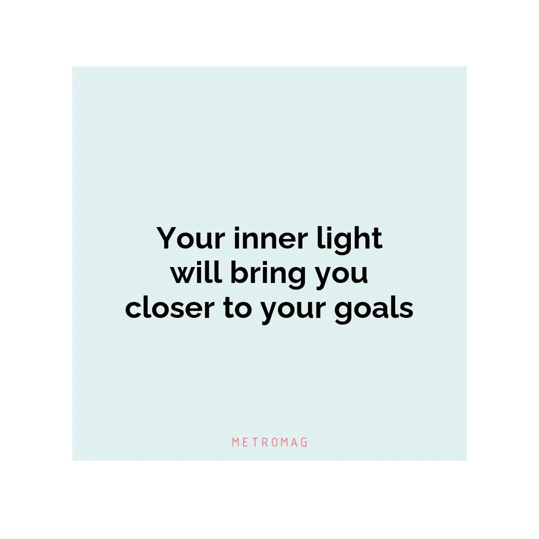 Your inner light will bring you closer to your goals