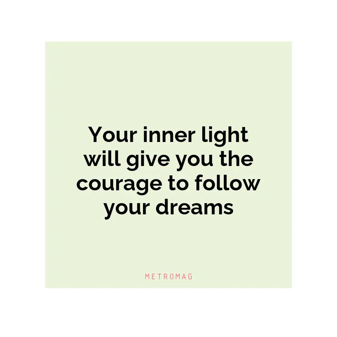 Your inner light will give you the courage to follow your dreams
