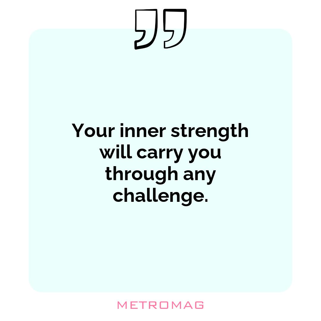 Your inner strength will carry you through any challenge.